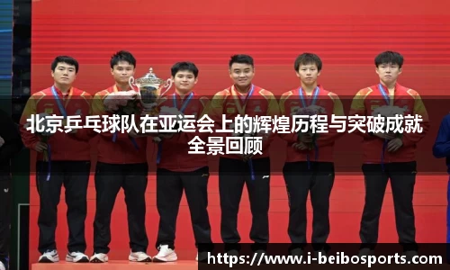 北京乒乓球队在亚运会上的辉煌历程与突破成就全景回顾