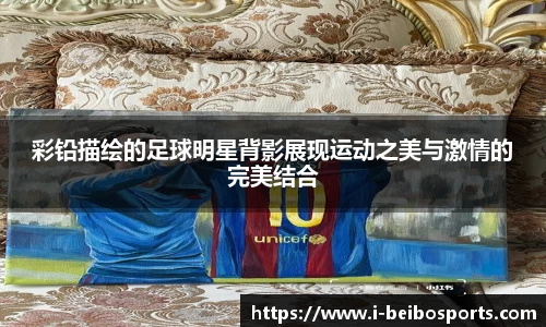 彩铅描绘的足球明星背影展现运动之美与激情的完美结合